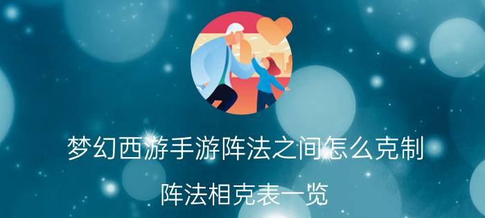 梦幻西游手游阵法之间怎么克制 阵法相克表一览